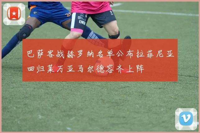 巴萨客战赫罗纳名单公布拉菲尼亚回归莱万亚马尔德容齐上阵