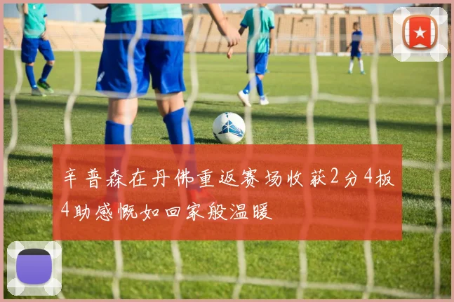 辛普森在丹佛重返赛场收获2分4板4助感慨如回家般温暖