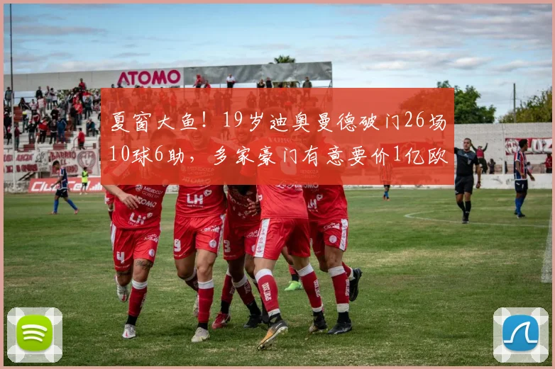 夏窗大鱼！19岁迪奥曼德破门26场10球6助，多家豪门有意要价1亿欧