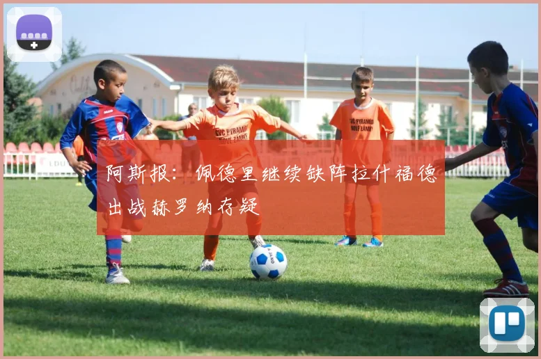 阿斯报：佩德里继续缺阵拉什福德出战赫罗纳存疑