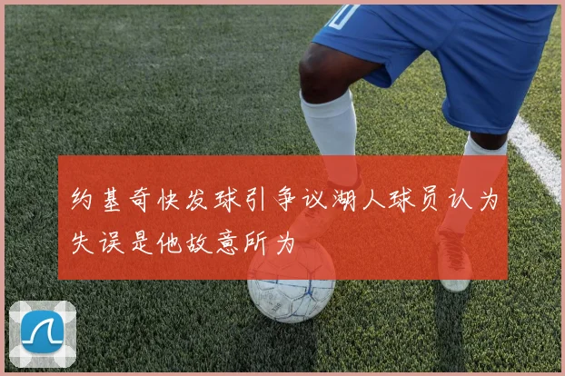 约基奇快发球引争议湖人球员认为失误是他故意所为
