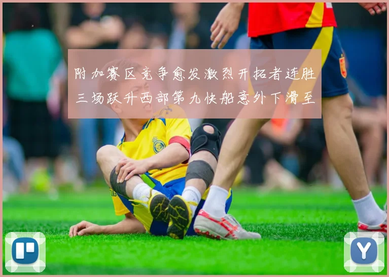 附加赛区竞争愈发激烈开拓者连胜三场跃升西部第九快船意外下滑至第十