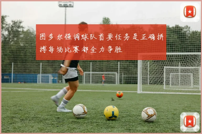 图多尔强调球队首要任务是正确拼搏每场比赛都全力争胜